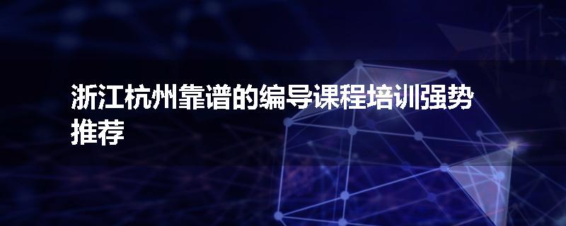 浙江杭州靠谱的编导课程培训强势推荐