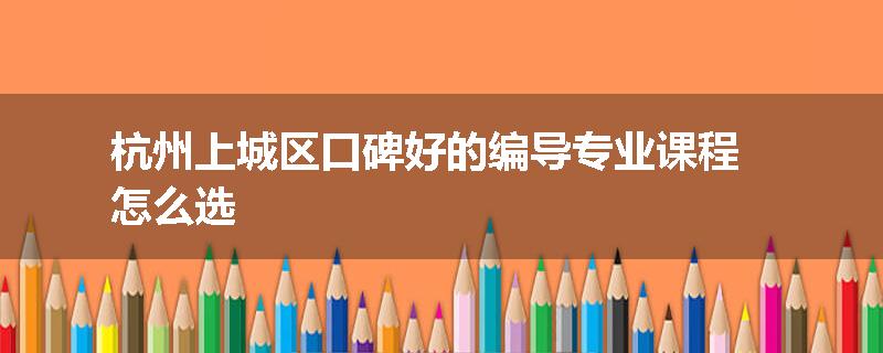 杭州上城区口碑好的编导专业课程怎么选