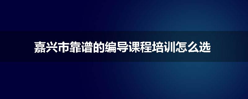嘉兴市靠谱的编导课程培训怎么选