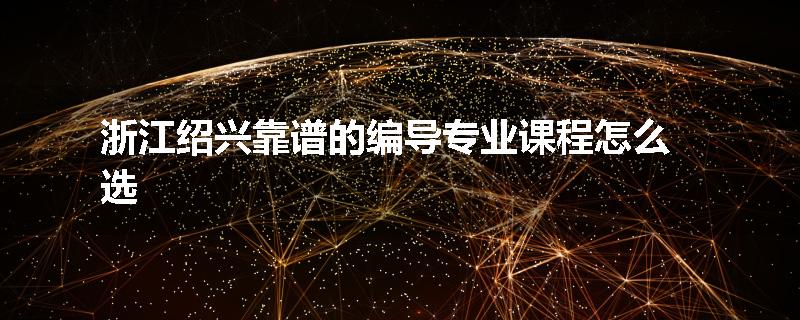 浙江绍兴靠谱的编导专业课程怎么选