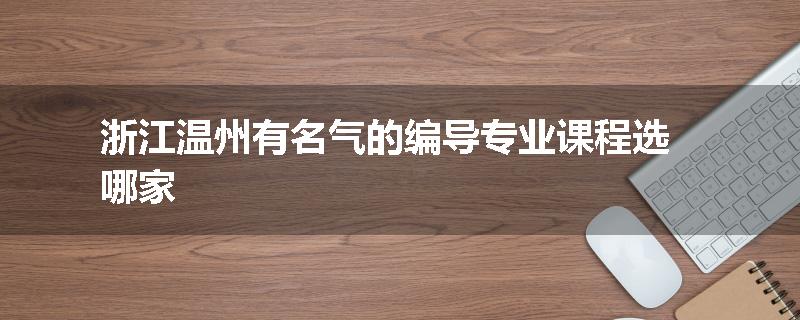浙江温州有名气的编导专业课程选哪家