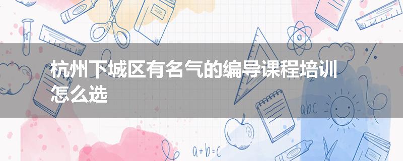 杭州下城区有名气的编导课程培训怎么选