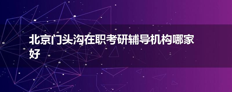 北京门头沟在职考研辅导机构哪家好