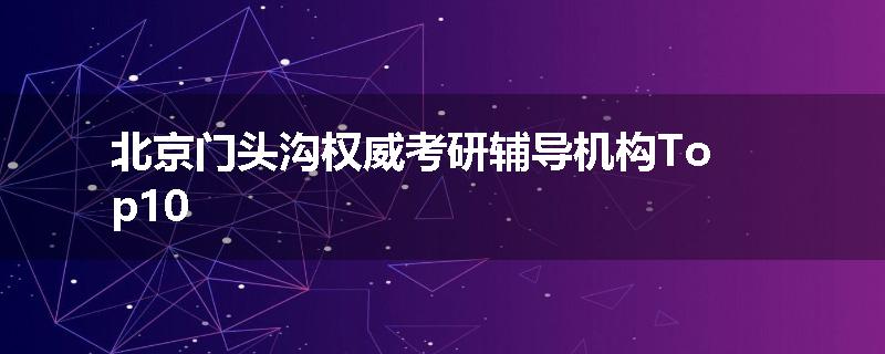北京门头沟权威考研辅导机构Top10