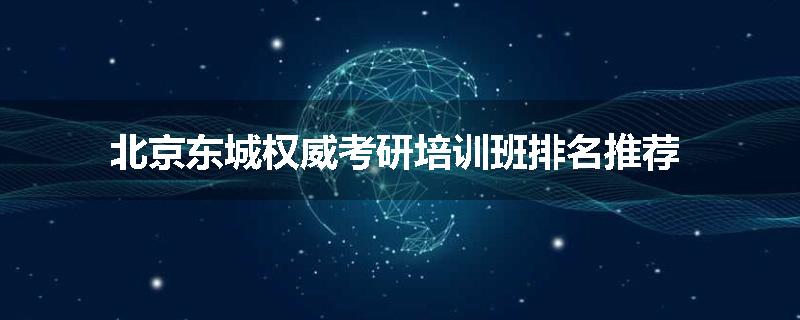 北京东城权威考研培训班排名推荐