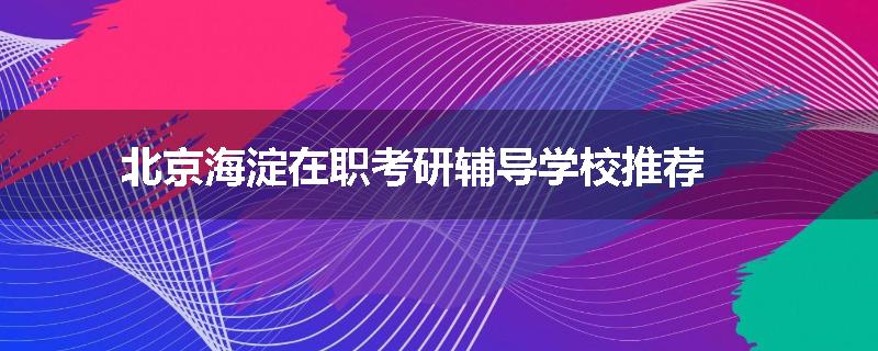 北京海淀在职考研辅导学校推荐