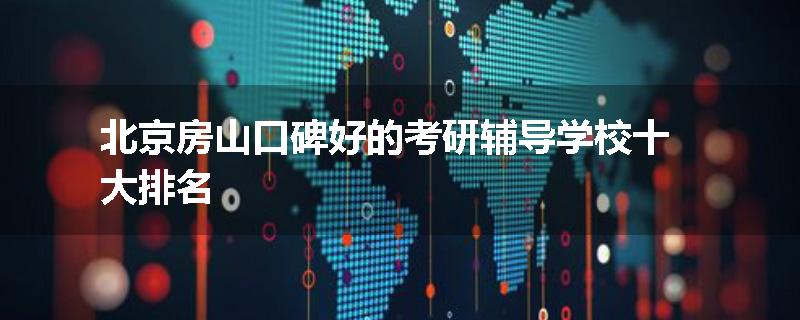 北京房山口碑好的考研辅导学校十大排名
