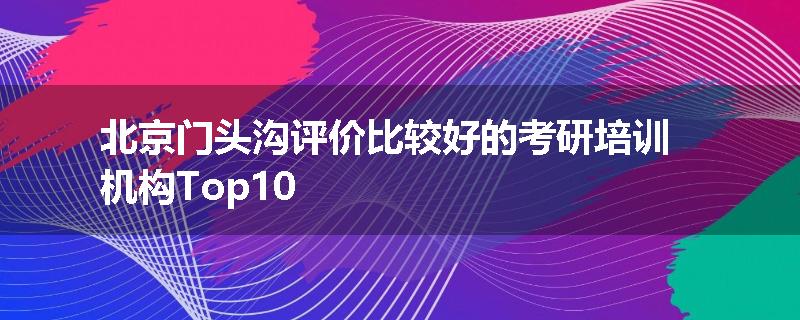 北京门头沟评价比较好的考研培训机构Top10