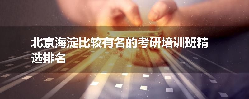 北京海淀比较有名的考研培训班精选排名