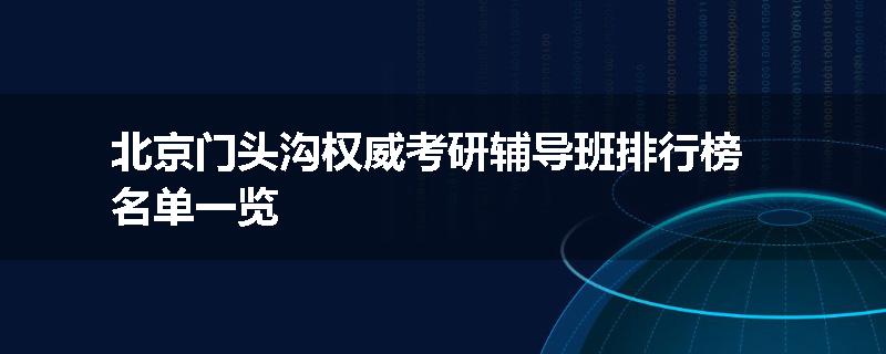 北京门头沟权威考研辅导班排行榜名单一览