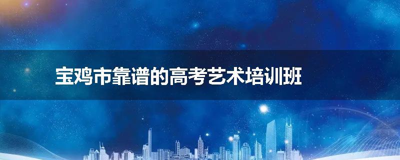 宝鸡市靠谱的高考艺术培训班