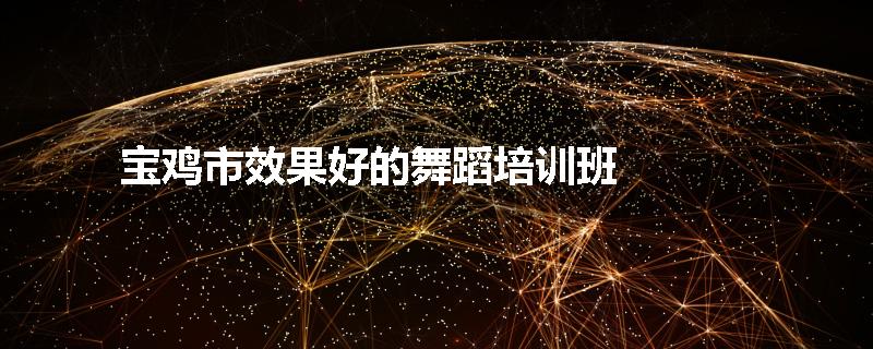宝鸡市效果好的舞蹈培训班