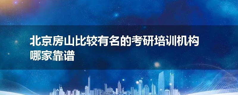 北京房山比较有名的考研培训机构哪家靠谱