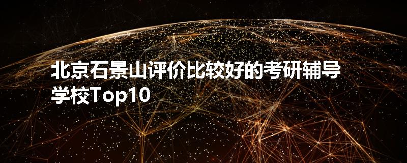 北京石景山评价比较好的考研辅导学校Top10