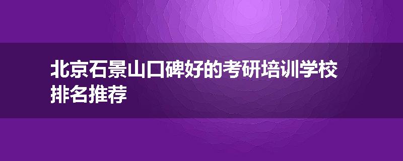 北京石景山口碑好的考研培训学校排名推荐