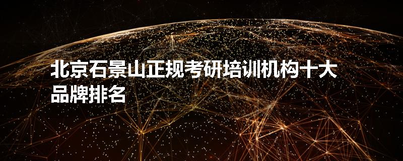 北京石景山正规考研培训机构十大品牌排名