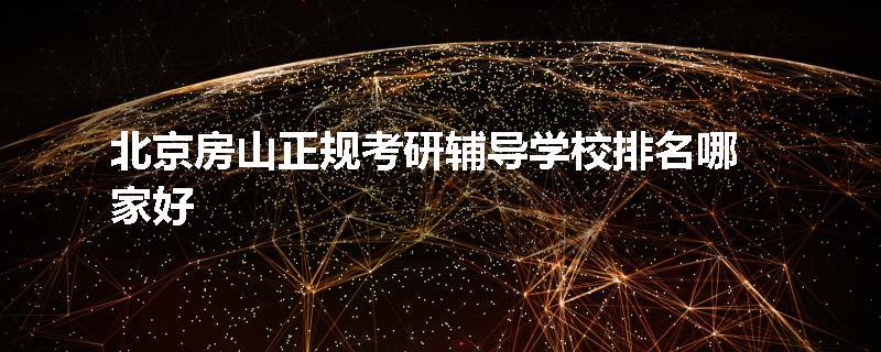 北京房山正规考研辅导学校排名哪家好
