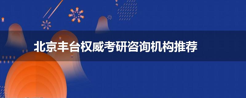 北京丰台权威考研咨询机构推荐