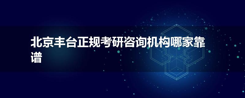 北京丰台正规考研咨询机构哪家靠谱