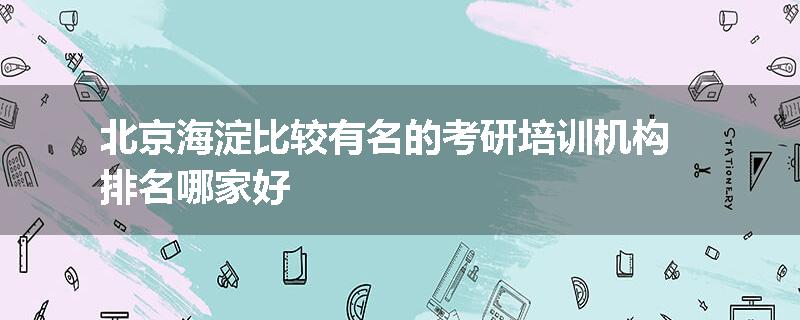 北京海淀比较有名的考研培训机构排名哪家好