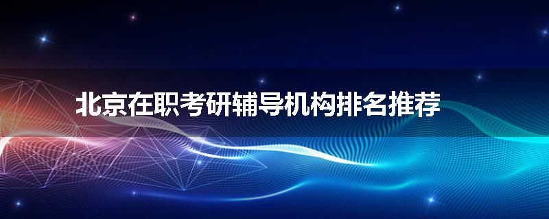 北京在职考研辅导机构排名推荐