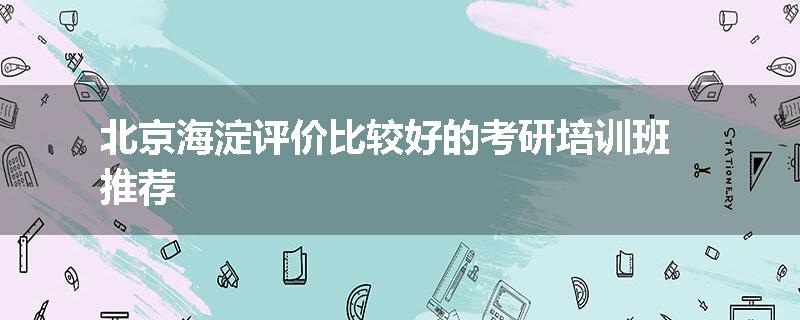 北京海淀评价比较好的考研培训班推荐