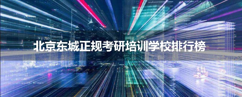 北京东城正规考研培训学校排行榜