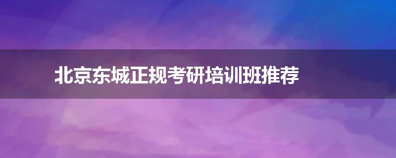 北京东城正规考研培训班推荐