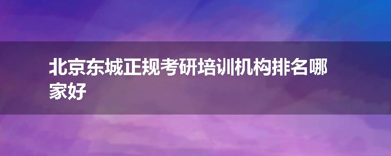 北京东城正规考研培训机构排名哪家好