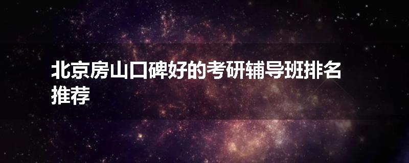 北京房山口碑好的考研辅导班排名推荐