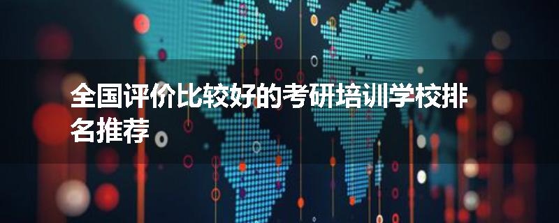 全国评价比较好的考研培训学校排名推荐