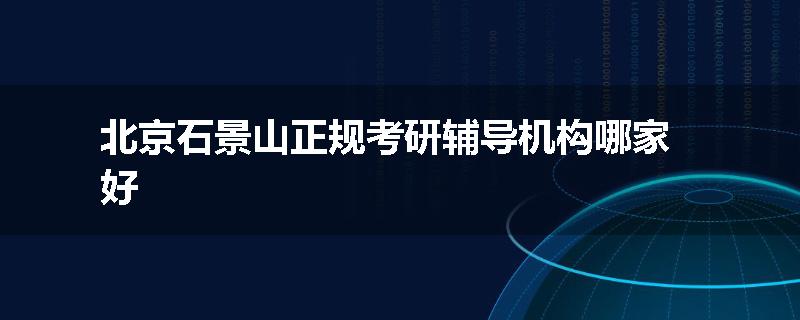 北京石景山正规考研辅导机构哪家好