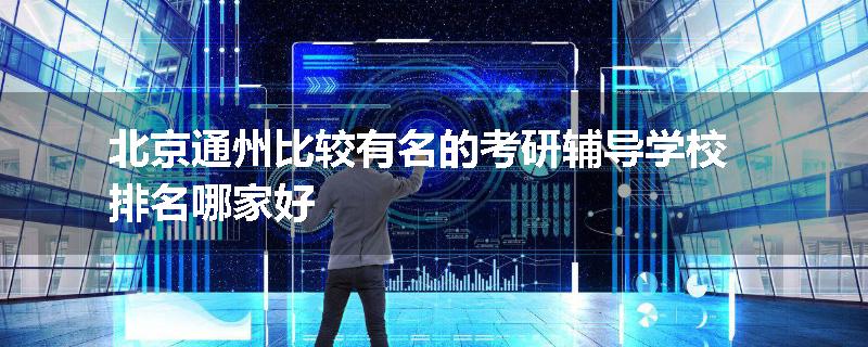 北京通州比较有名的考研辅导学校排名哪家好