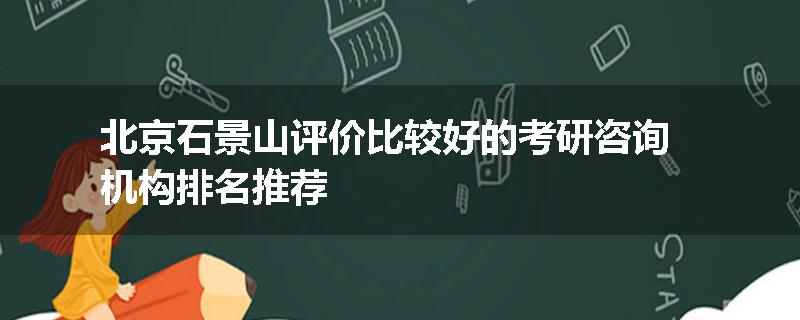 北京石景山评价比较好的考研咨询机构排名推荐