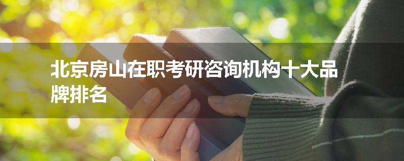 北京房山在职考研咨询机构十大品牌排名