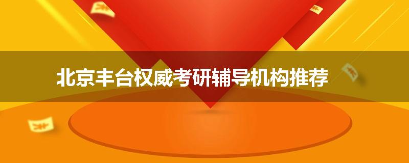 北京丰台权威考研辅导机构推荐