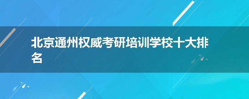 北京通州权威考研培训学校十大排名