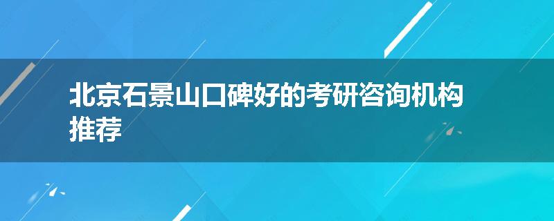 北京石景山口碑好的考研咨询机构推荐