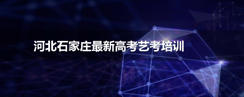 河北石家庄最新高考艺考培训