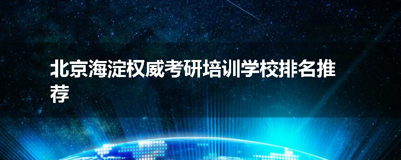 北京海淀权威考研培训学校排名推荐