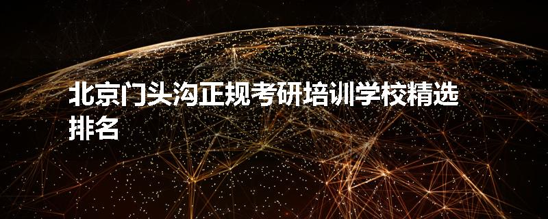 北京门头沟正规考研培训学校精选排名