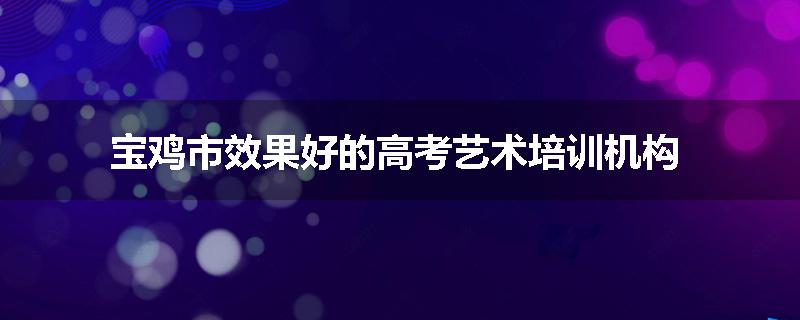 宝鸡市效果好的高考艺术培训机构
