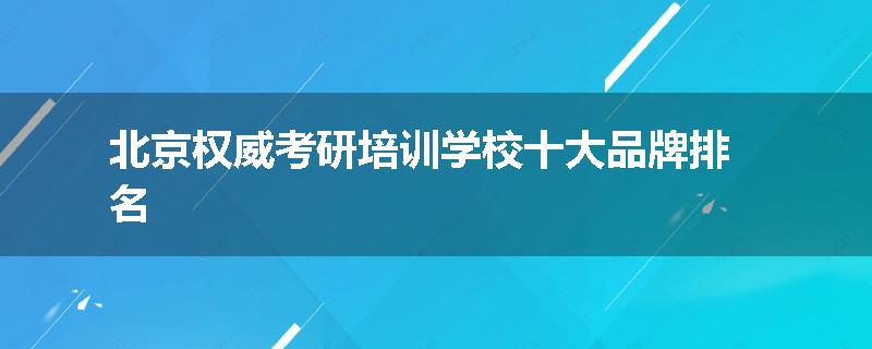 北京权威考研培训学校十大品牌排名