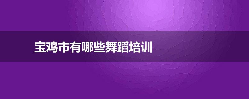 宝鸡市有哪些舞蹈培训