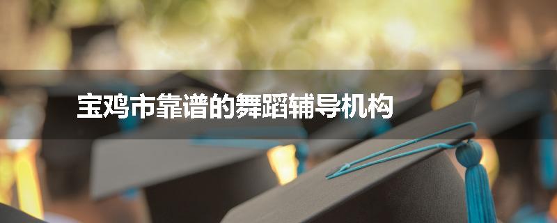 宝鸡市靠谱的舞蹈辅导机构