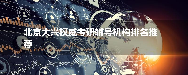 北京大兴权威考研辅导机构排名推荐