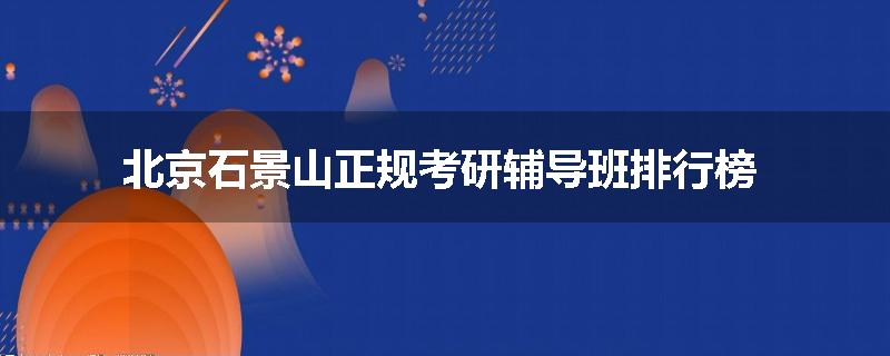 北京石景山正规考研辅导班排行榜