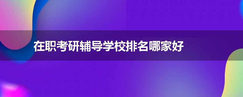 在职考研辅导学校排名哪家好