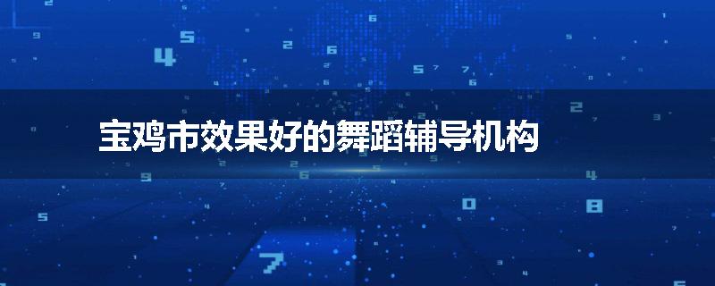 宝鸡市效果好的舞蹈辅导机构
