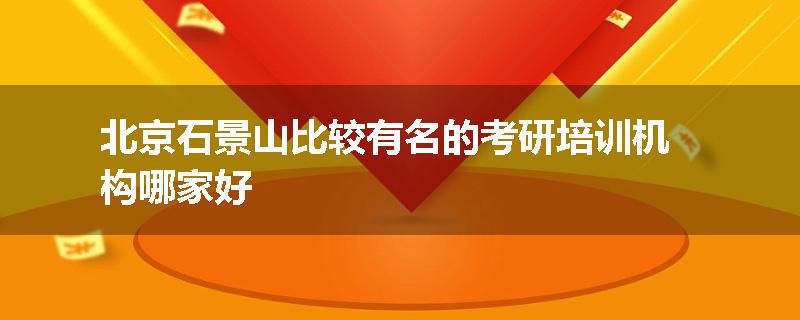 北京石景山比较有名的考研培训机构哪家好